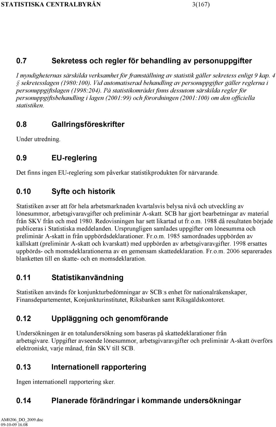 På statistikområdet finns dessutom särskilda regler för personuppgiftsbehandling i lagen (2001:99) och förordningen (2001:100) om den officiella statistiken. 0.8 Gallringsföreskrifter Under utredning.