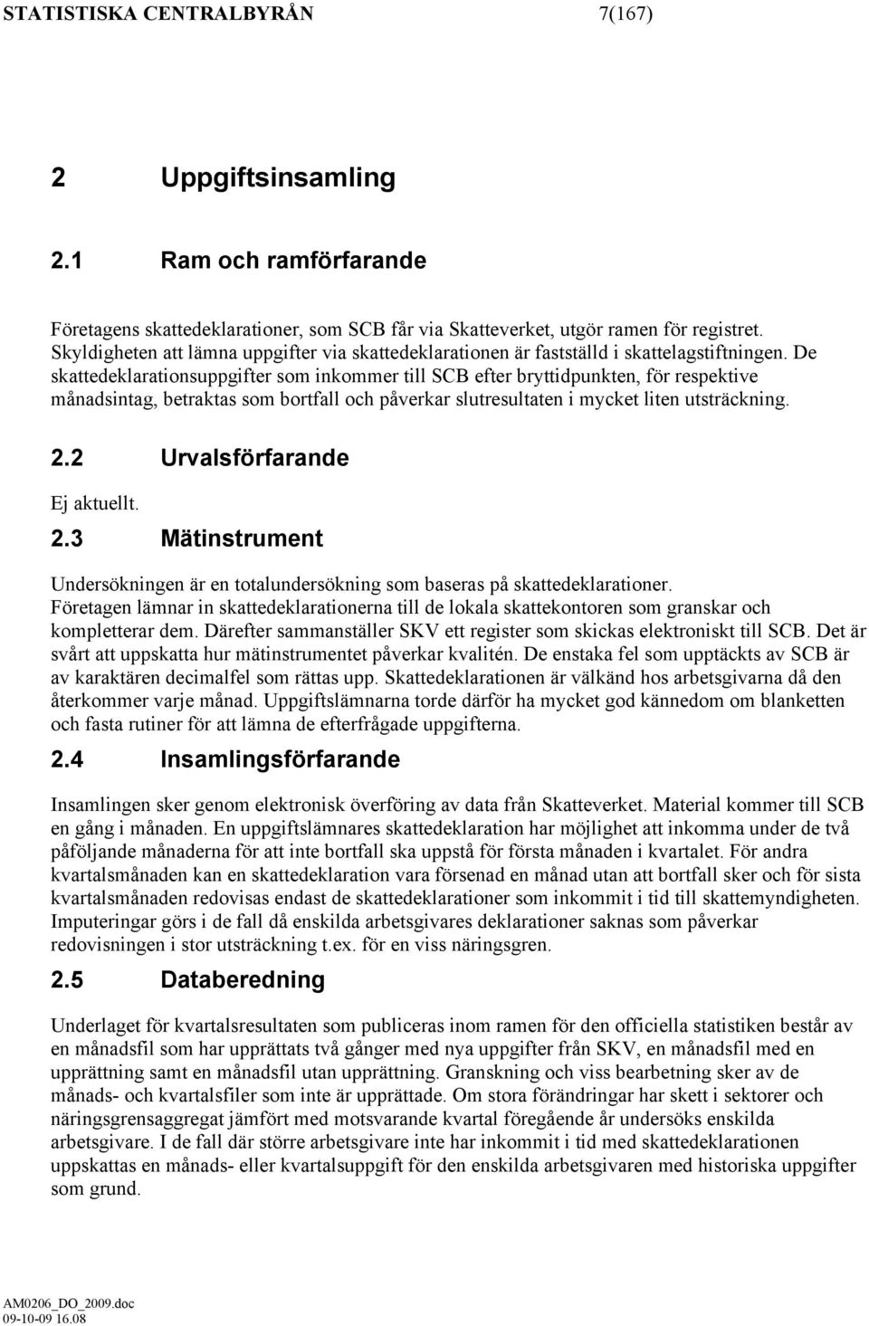 De skattedeklarationsuppgifter som inkommer till SCB efter bryttidpunkten, för respektive månadsintag, betraktas som bortfall och påverkar slutresultaten i mycket liten utsträckning. 2.