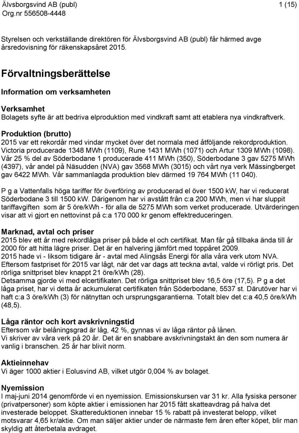 Produktion (brutto) 2015 var ett rekordår med vindar mycket över det normala med åtföljande rekordproduktion. Victoria producerade 1348 MWh (1109), Rune 1431 MWh (1071) och Artur 1309 MWh (1098).
