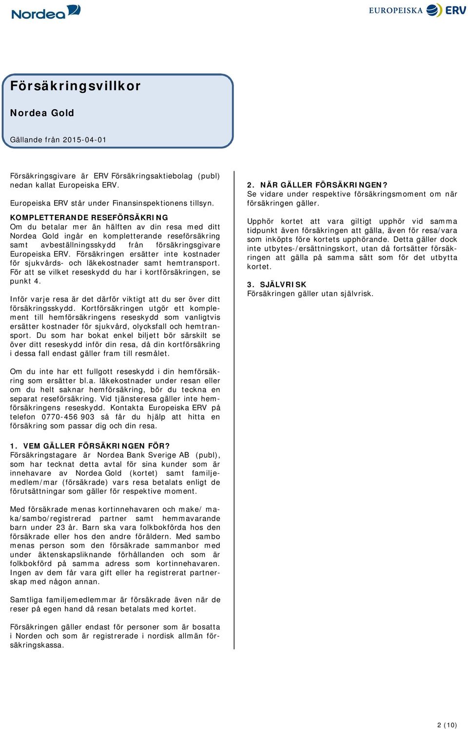 Försäkringen ersätter inte kostnader för sjukvårds- och läkekostnader samt hemtransport. För att se vilket reseskydd du har i kortförsäkringen, se punkt 4.