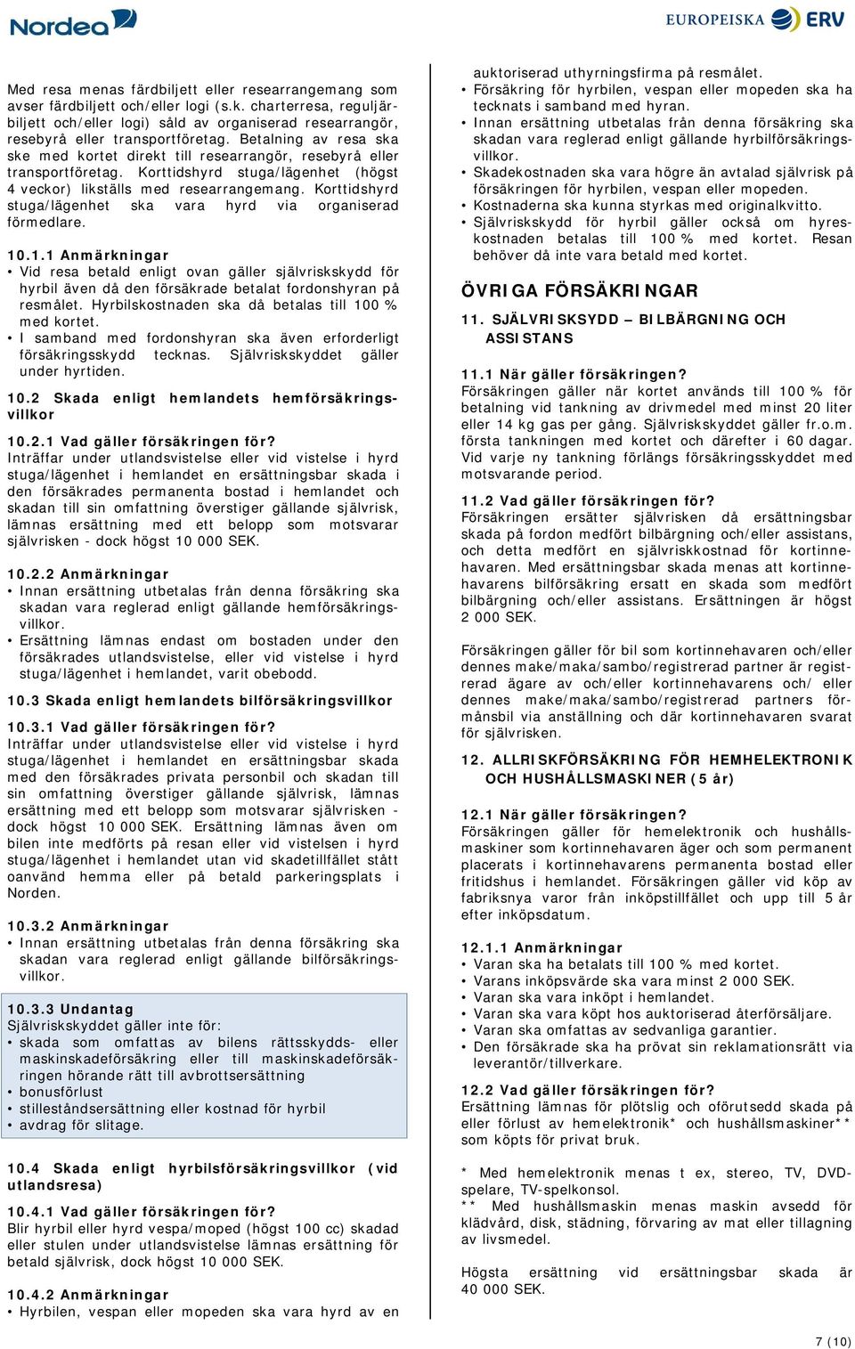 Betalning av resa ska ske med kortet direkt till researrangör, resebyrå eller transportföretag. Korttidshyrd stuga/lägenhet (högst 4 veckor) likställs med researrangemang.