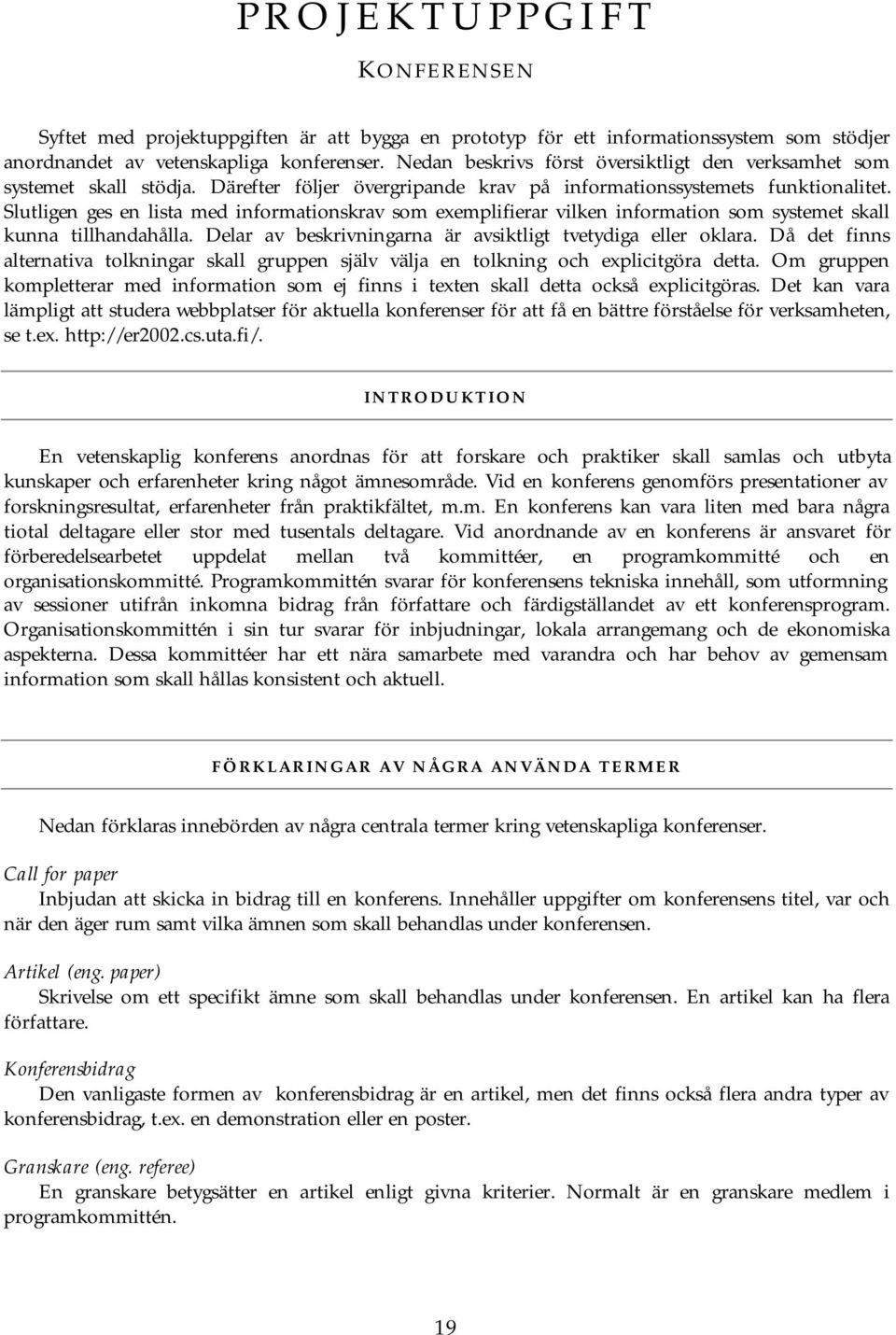 Slutligen ges en lista med informationskrav som exemplifierar vilken information som systemet skall kunna tillhandahålla. Delar av beskrivningarna är avsiktligt tvetydiga eller oklara.