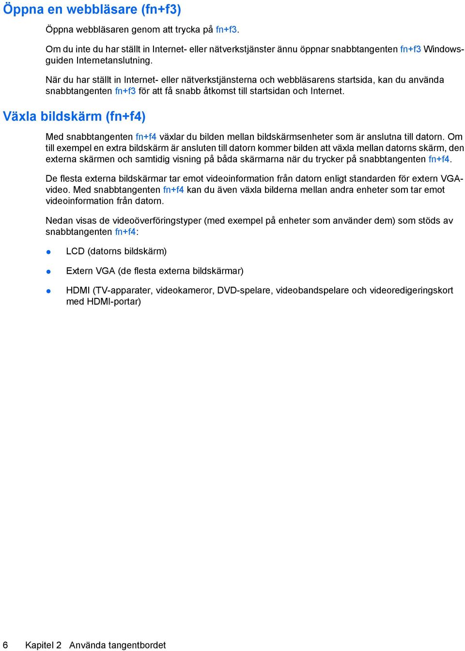 Växla bildskärm (fn+f4) Med snabbtangenten fn+f4 växlar du bilden mellan bildskärmsenheter som är anslutna till datorn.