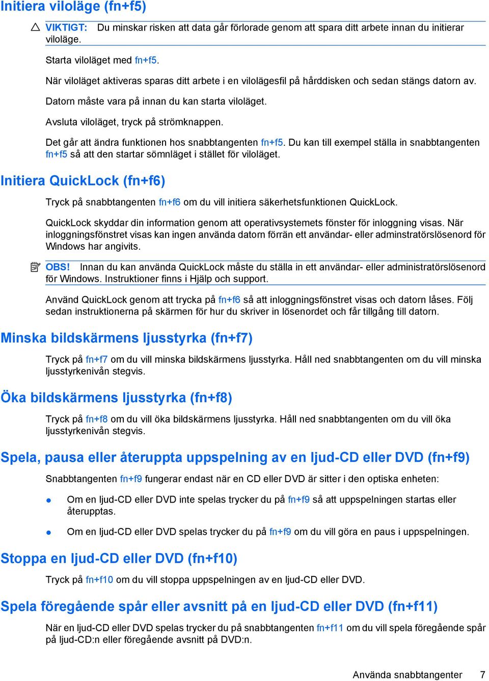 Det går att ändra funktionen hos snabbtangenten fn+f5. Du kan till exempel ställa in snabbtangenten fn+f5 så att den startar sömnläget i stället för viloläget.