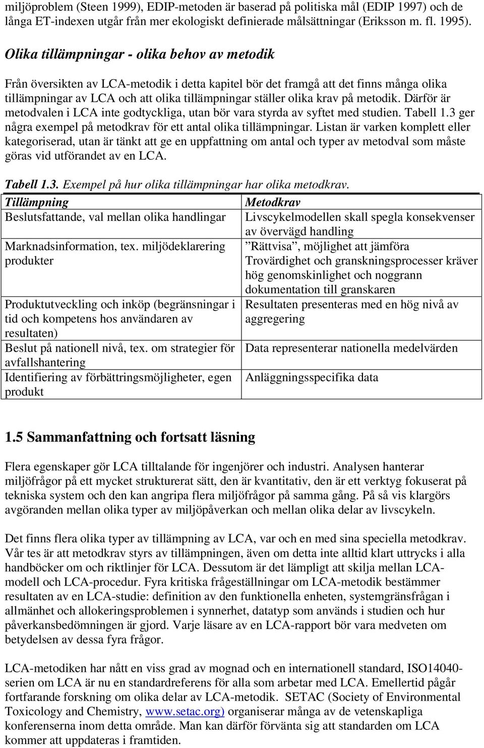 krav på metodik. Därför är metodvalen i LCA inte godtyckliga, utan bör vara styrda av syftet med studien. Tabell 1.3 ger några exempel på metodkrav för ett antal olika tillämpningar.