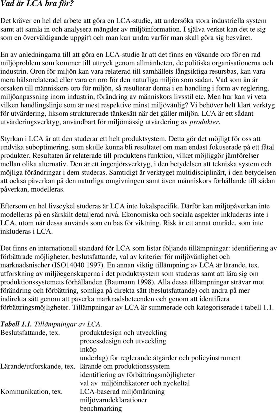 En av anledningarna till att göra en LCA-studie är att det finns en växande oro för en rad miljöproblem som kommer till uttryck genom allmänheten, de politiska organisationerna och industrin.