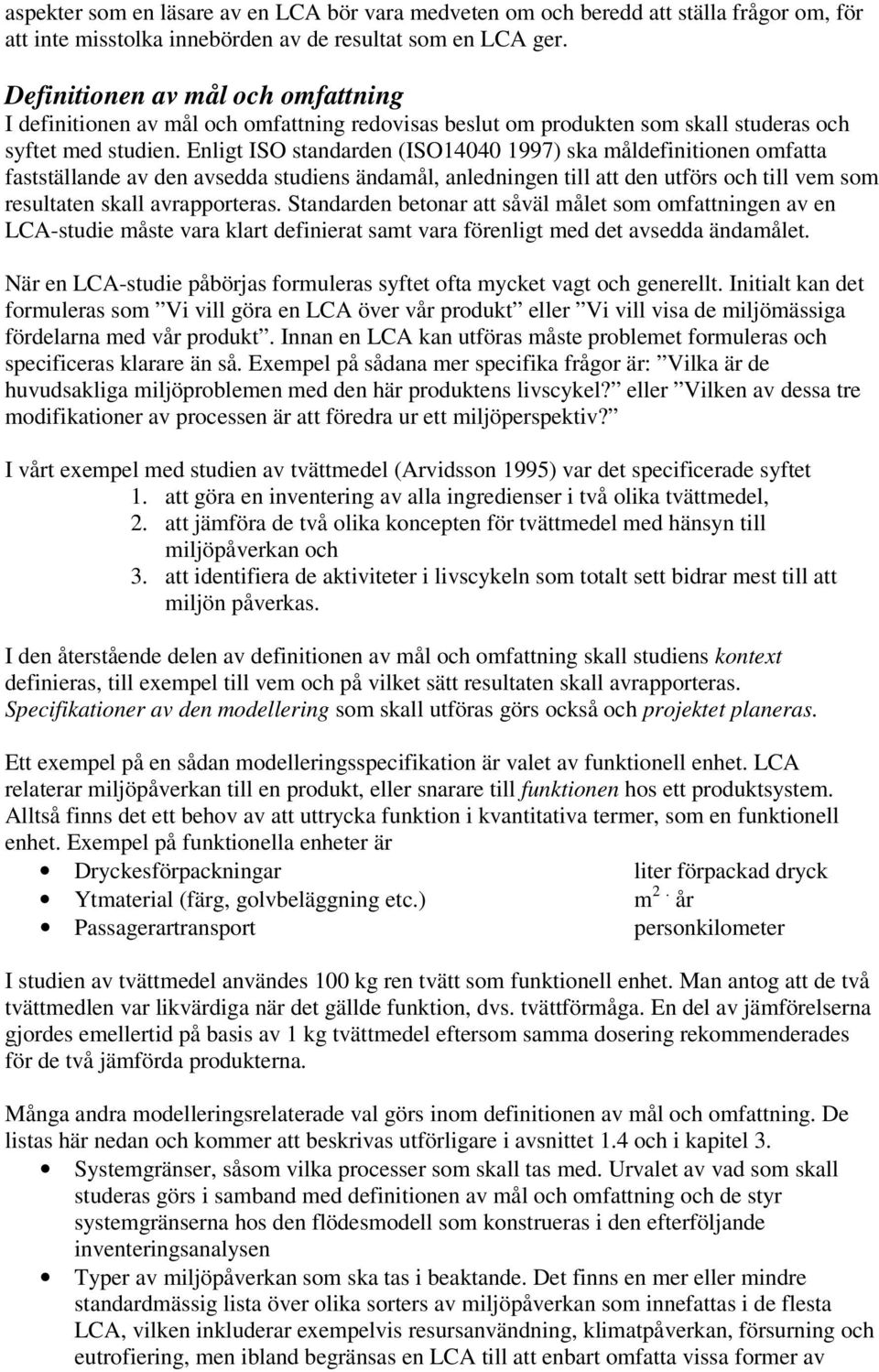 Enligt ISO standarden (ISO14040 1997) ska måldefinitionen omfatta fastställande av den avsedda studiens ändamål, anledningen till att den utförs och till vem som resultaten skall avrapporteras.