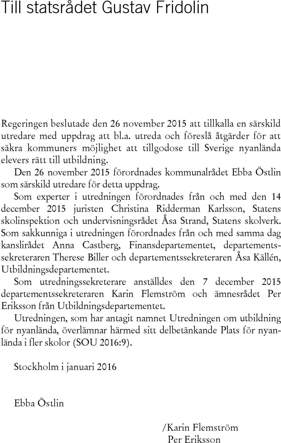 Som experter i utredningen förordnades från och med den 14 december 2015 juristen Christina Ridderman Karlsson, Statens skolinspektion och undervisningsrådet Åsa Strand, Statens skolverk.