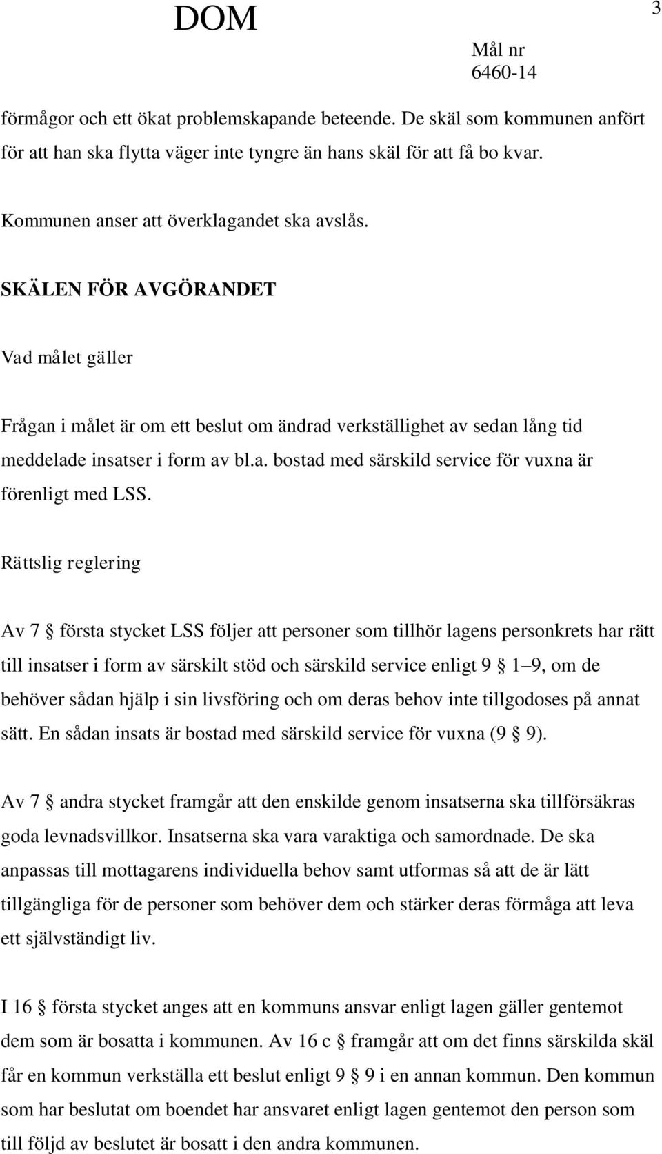 Rättslig reglering Av 7 första stycket LSS följer att personer som tillhör lagens personkrets har rätt till insatser i form av särskilt stöd och särskild service enligt 9 1 9, om de behöver sådan