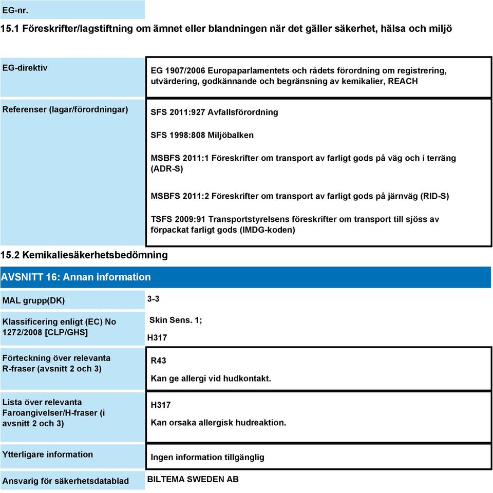 godkännande och begränsning av kemikalier, REACH Referenser (lagar/förordningar) SFS 2011:927 Avfallsförordning SFS 1998:808 Miljöbalken MSBFS 2011:1 Föreskrifter om transport av farligt gods på väg