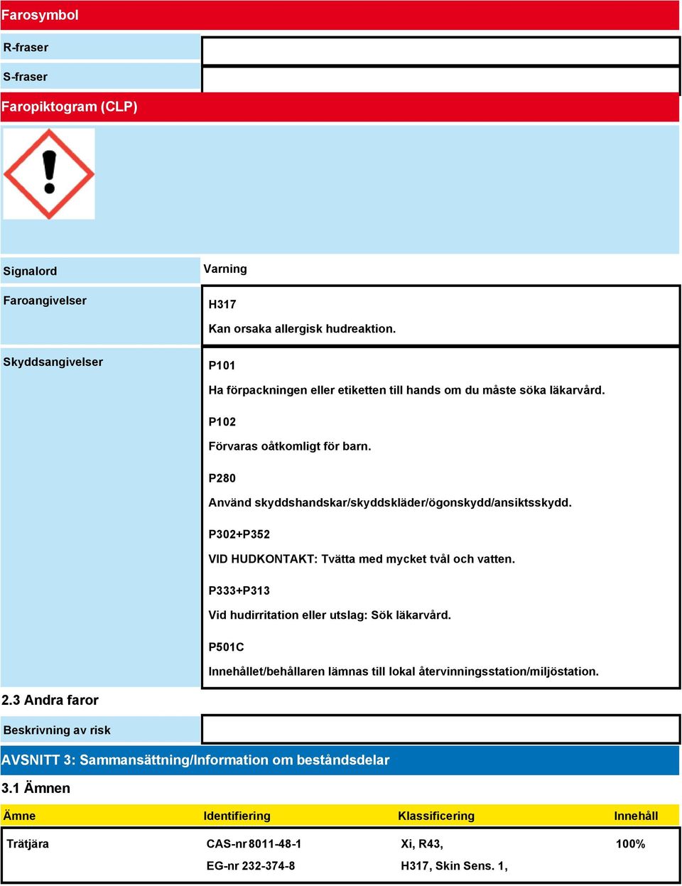 P280 Använd skyddshandskar/skyddskläder/ögonskydd/ansiktsskydd. P302+P352 VID HUDKONTAKT: Tvätta med mycket tvål och vatten. P333+P313 Vid hudirritation eller utslag: Sök läkarvård.