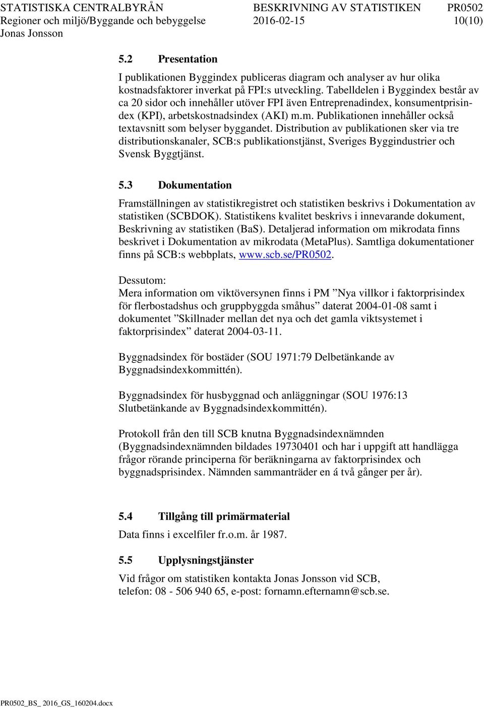 Distribution av publikationen sker via tre distributionskanaler, SCB:s publikationstjänst, Sveriges Byggindustrier och Svensk Byggtjänst. 5.