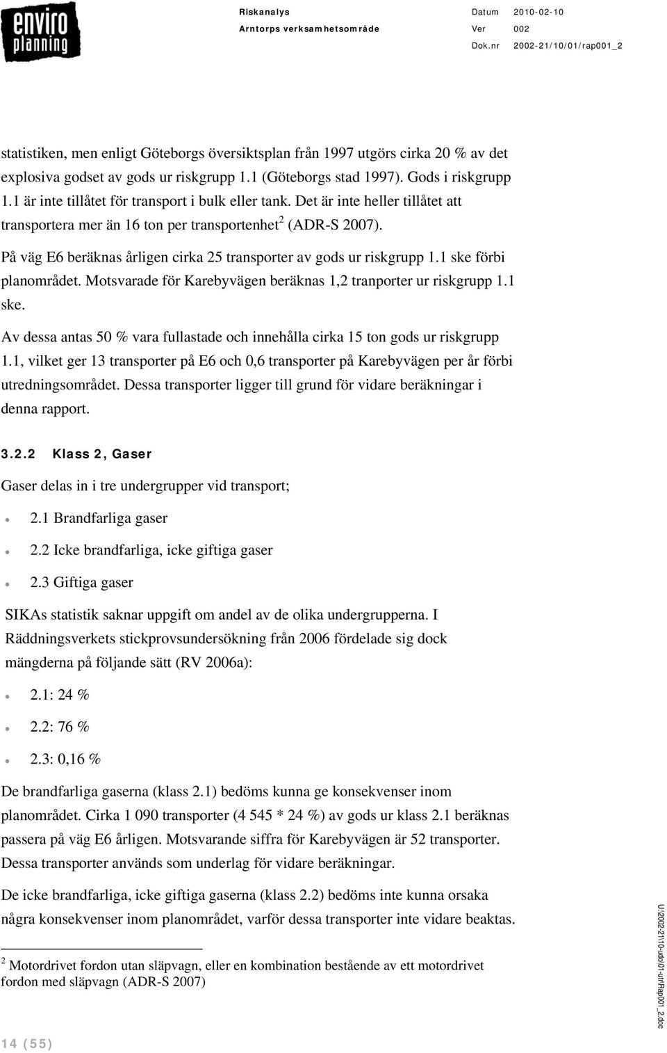 På väg E6 beräknas årligen cirka 25 transporter av gods ur riskgrupp 1.1 ske förbi planområdet. Motsvarade för Karebyvägen beräknas 1,2 tranporter ur riskgrupp 1.1 ske. Av dessa antas 50 % vara fullastade och innehålla cirka 15 ton gods ur riskgrupp 1.