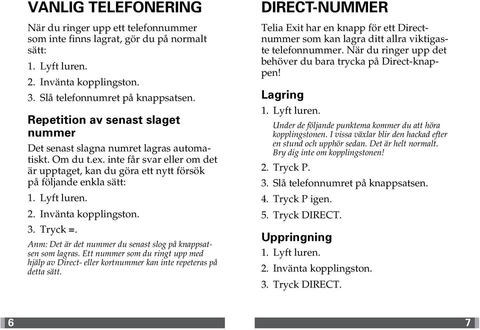 Anm: Det är det nummer du senast slog på knappsatsen som lagras. Ett nummer som du ringt upp med hjälp av Direct- eller kortnummer kan inte repeteras på detta sätt.