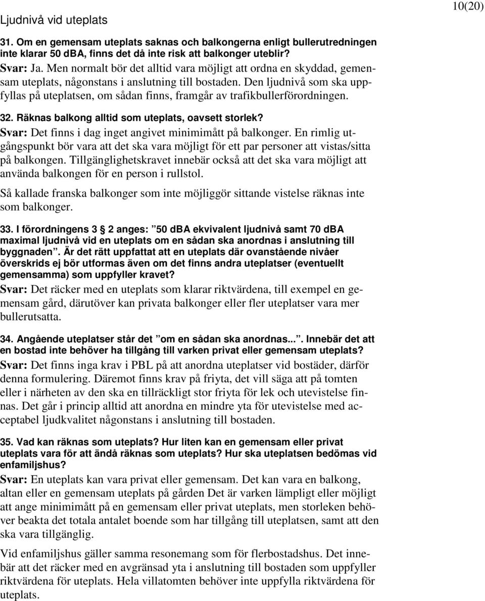 Den ljudnivå som ska uppfyllas på uteplatsen, om sådan finns, framgår av trafikbullerförordningen. 32. Räknas balkong alltid som uteplats, oavsett storlek?