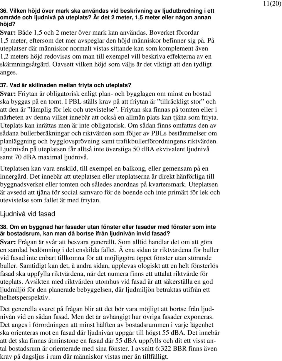 På uteplatser där människor normalt vistas sittande kan som komplement även 1,2 meters höjd redovisas om man till exempel vill beskriva effekterna av en skärmningsåtgärd.