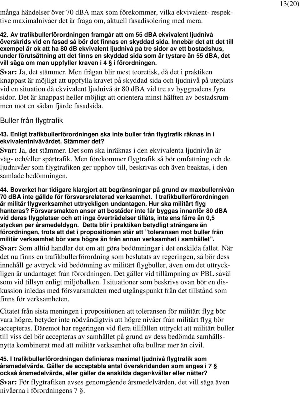 Innebär det att det till exempel är ok att ha 80 db ekvivalent ljudnivå på tre sidor av ett bostadshus, under förutsättning att det finns en skyddad sida som är tystare än 55 dba, det vill säga om