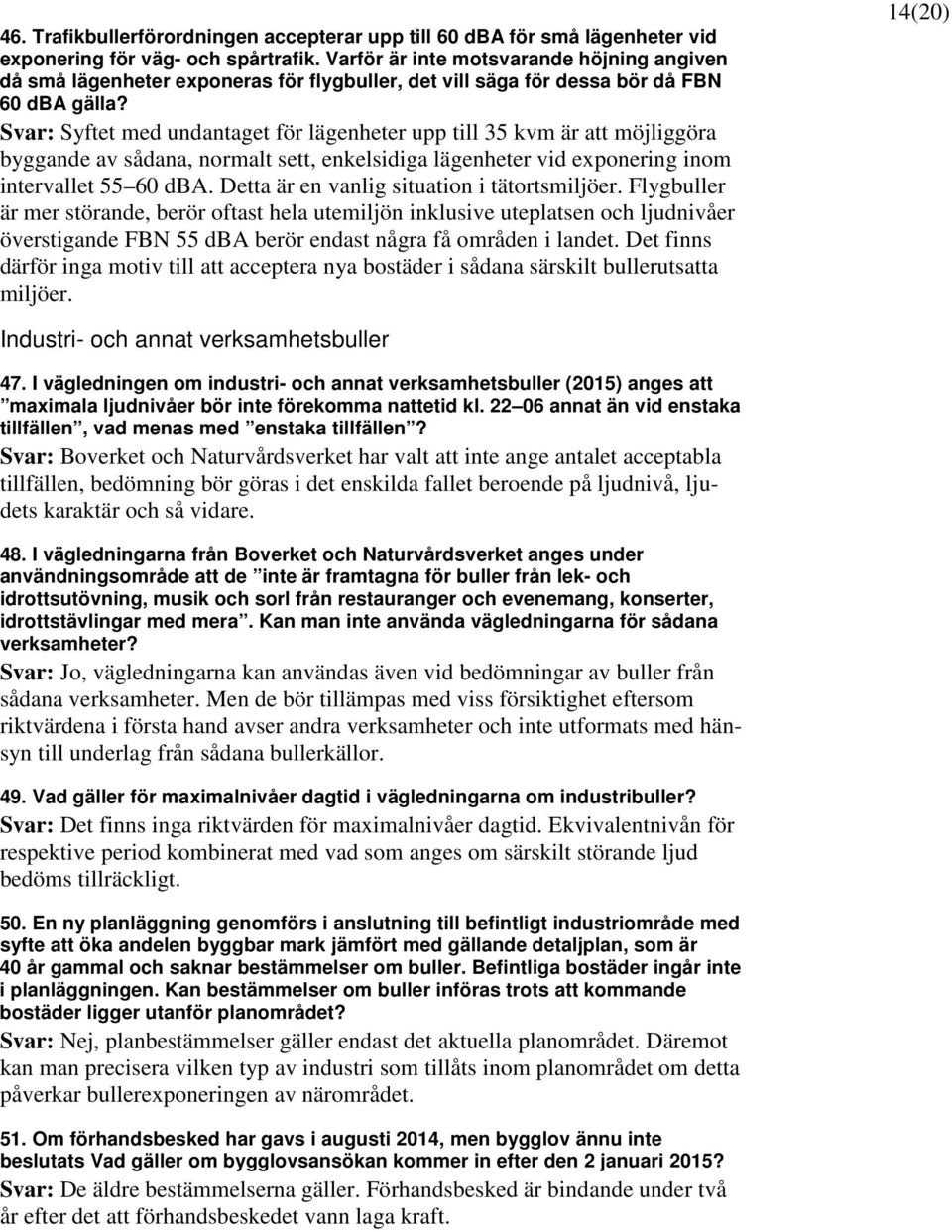 Svar: Syftet med undantaget för lägenheter upp till 35 kvm är att möjliggöra byggande av sådana, normalt sett, enkelsidiga lägenheter vid exponering inom intervallet 55 60 dba.