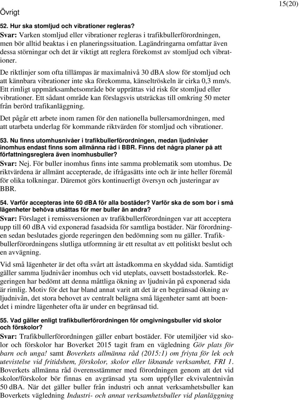 De riktlinjer som ofta tillämpas är maximalnivå 30 dba slow för stomljud och att kännbara vibrationer inte ska förekomma, känseltröskeln är cirka 0,3 mm/s.