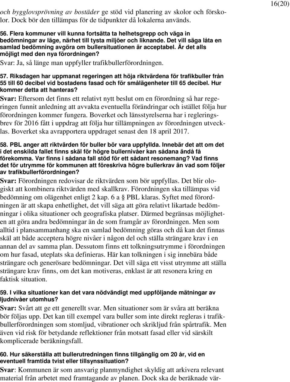 Det vill säga låta en samlad bedömning avgöra om bullersituationen är acceptabel. Är det alls möjligt med den nya förordningen? Svar: Ja, så länge man uppfyller trafikbullerförordningen. 57.