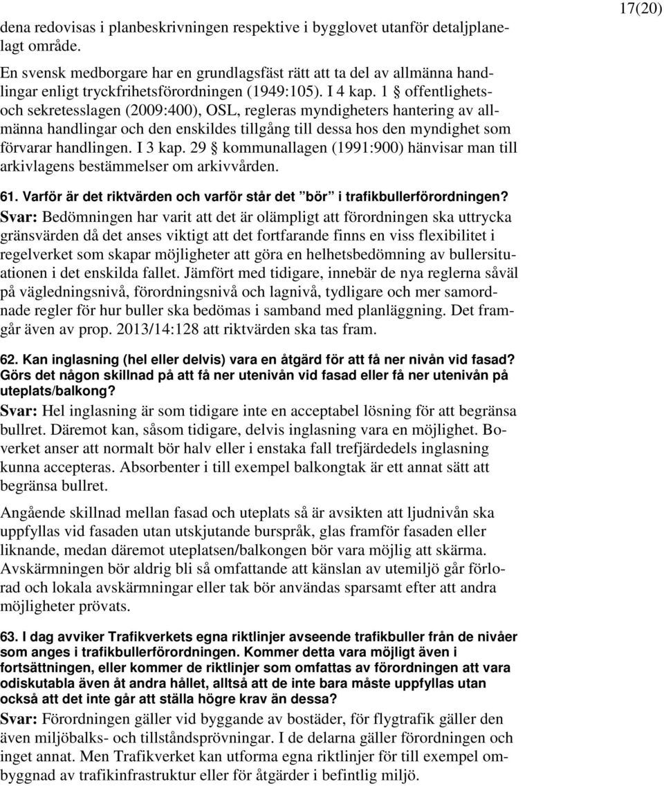 1 offentlighetsoch sekretesslagen (2009:400), OSL, regleras myndigheters hantering av allmänna handlingar och den enskildes tillgång till dessa hos den myndighet som förvarar handlingen. I 3 kap.