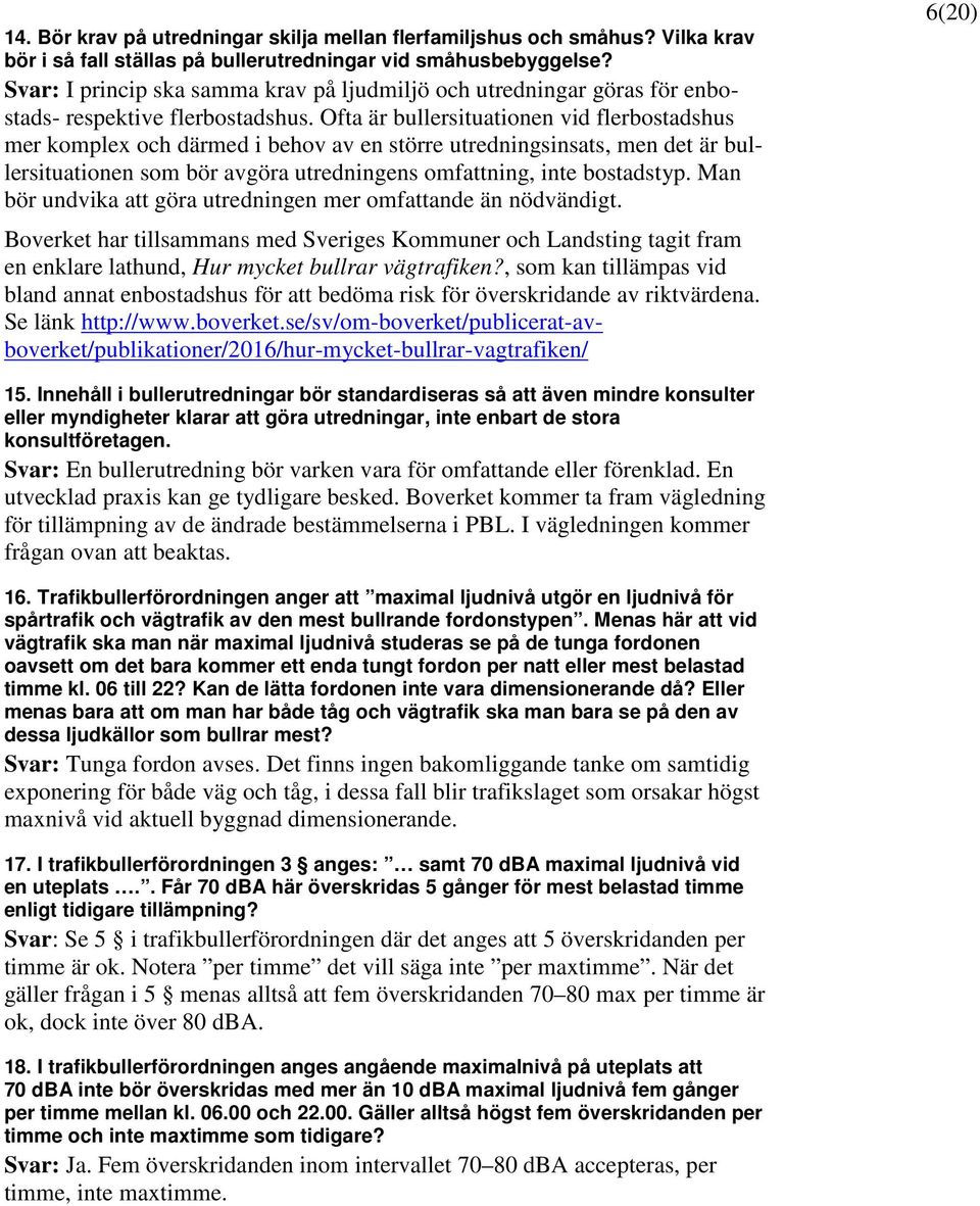Ofta är bullersituationen vid flerbostadshus mer komplex och därmed i behov av en större utredningsinsats, men det är bullersituationen som bör avgöra utredningens omfattning, inte bostadstyp.