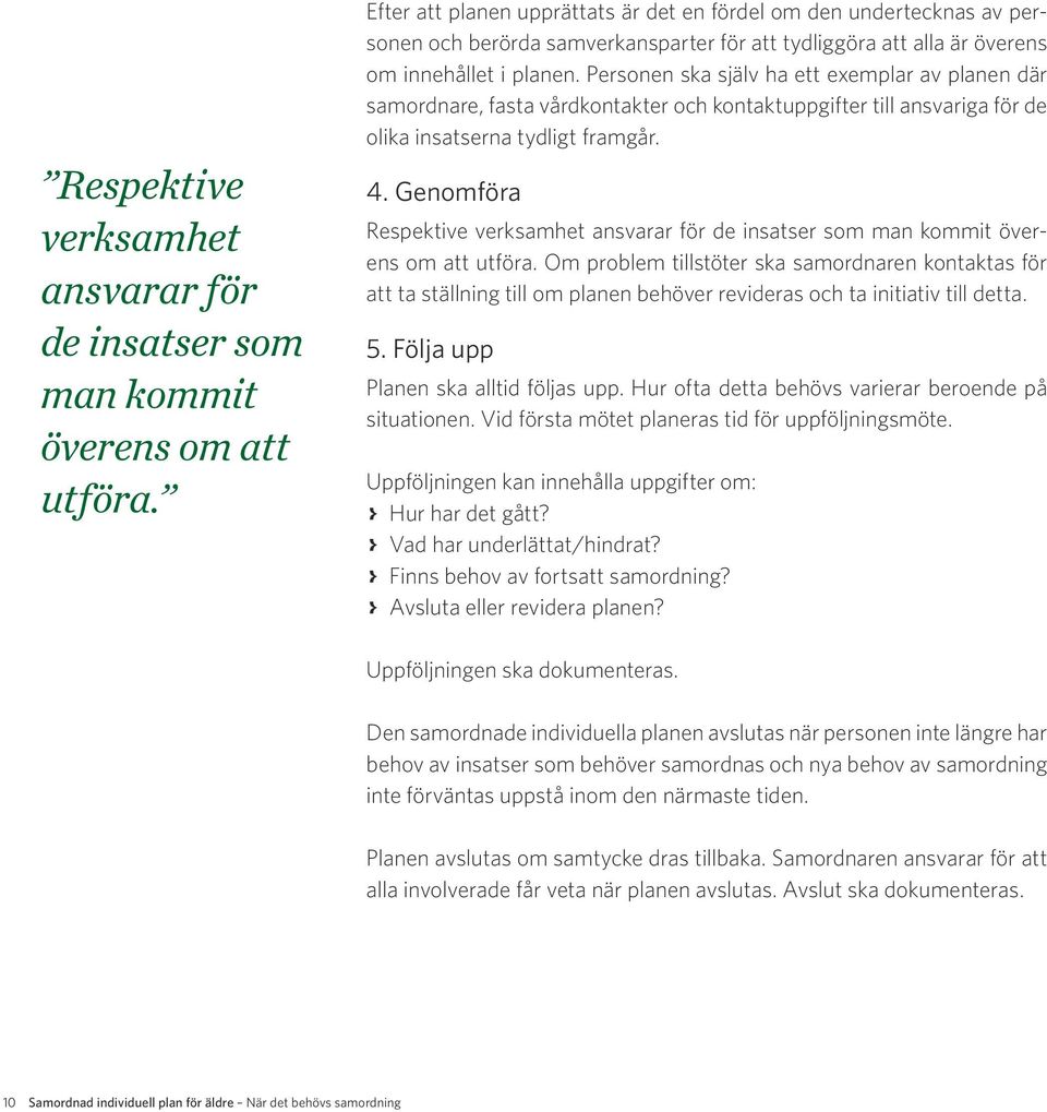 Personen ska själv ha ett exemplar av planen där samordnare, fasta vårdkontakter och kontaktuppgifter till ansvariga för de olika insatserna tydligt framgår. 4.