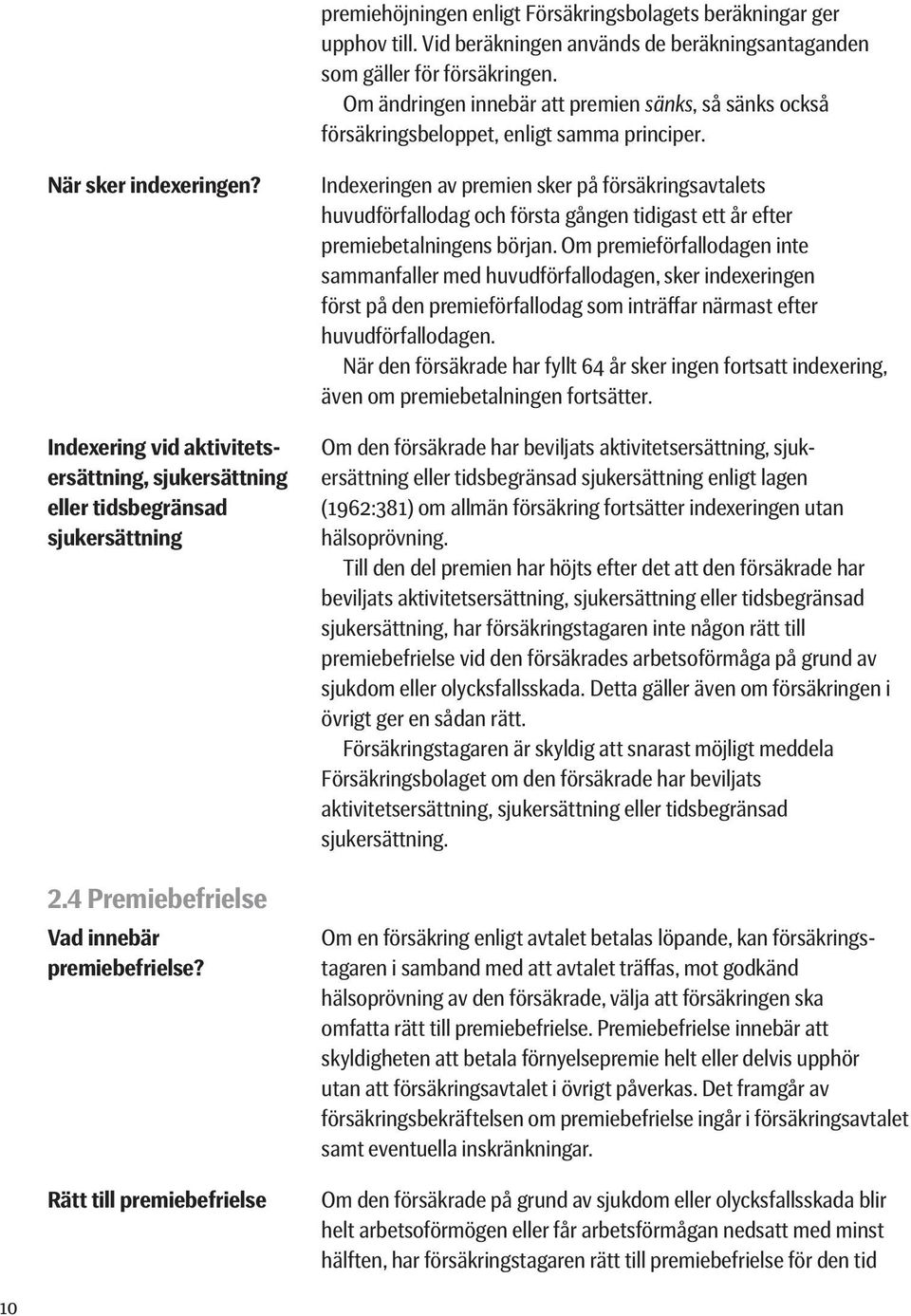 Om en försäkring enligt avtalet betalas löpande, kan försäkrings- tagaren i samband med att avtalet träffas, mot godkänd hälsoprövning av den försäkrade, välja att försäkringen ska omfatta rätt till