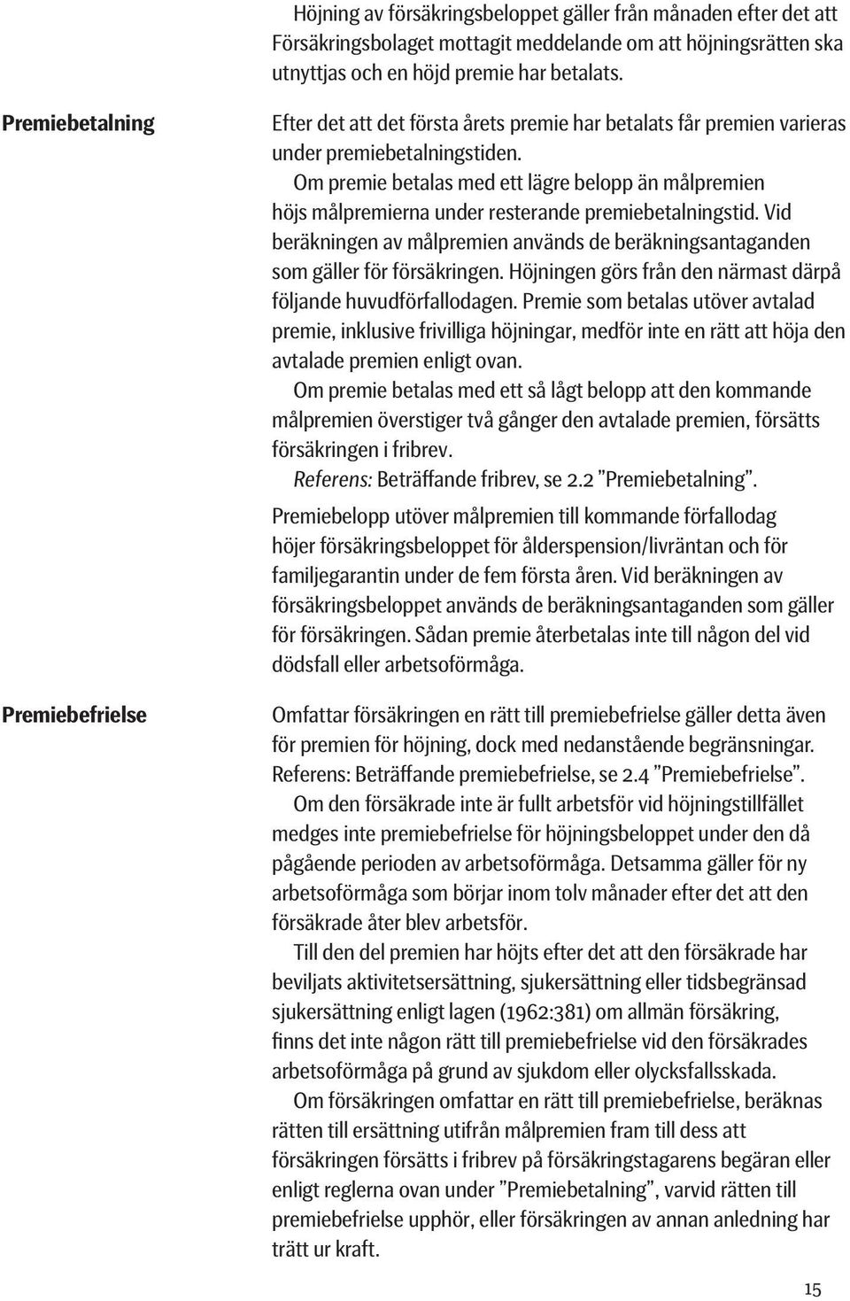 Om premie betalas med ett lägre belopp än målpremien höjs målpremierna under resterande premiebetalningstid. Vid beräkningen av målpremien används de beräkningsantaganden som gäller för försäkringen.