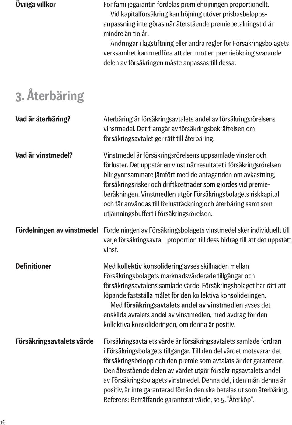 Ändringar i lagstiftning eller andra regler för Försäkringsbolagets verksamhet kan medföra att den mot en premieökning svarande delen av försäkringen måste anpassas till dessa. 3.