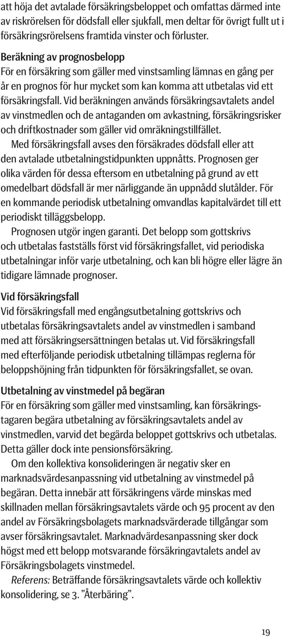 Vid beräkningen används försäkringsavtalets andel av vinstmedlen och de antaganden om avkastning, försäkringsrisker och driftkostnader som gäller vid omräkningstillfället.