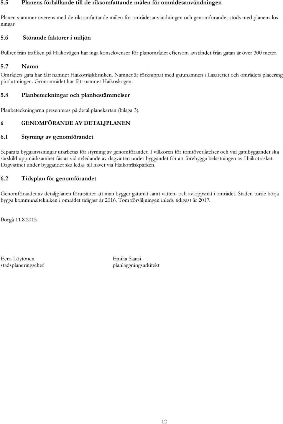 7 Namn Områdets gata har fått namnet Haikoträskbrinken. Namnet är förknippat med gatunamnen i Lasarettet och områdets placering på sluttningen. Grönområdet har fått namnet Haikoskogen. 5.