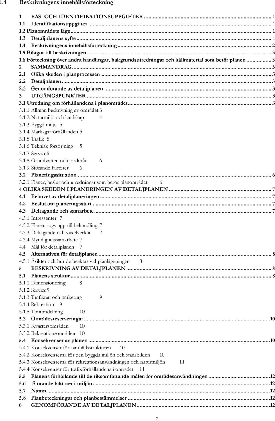 .. 3 2.3 Genomförande av detaljplanen... 3 3 UTGÅNGSPUNKTER... 3 3.1 Utredning om förhållandena i planområdet... 3 3.1.1 Allmän beskrivning av området 3 3.1.2 Naturmiljö och landskap 4 3.1.3 Byggd miljö 5 3.
