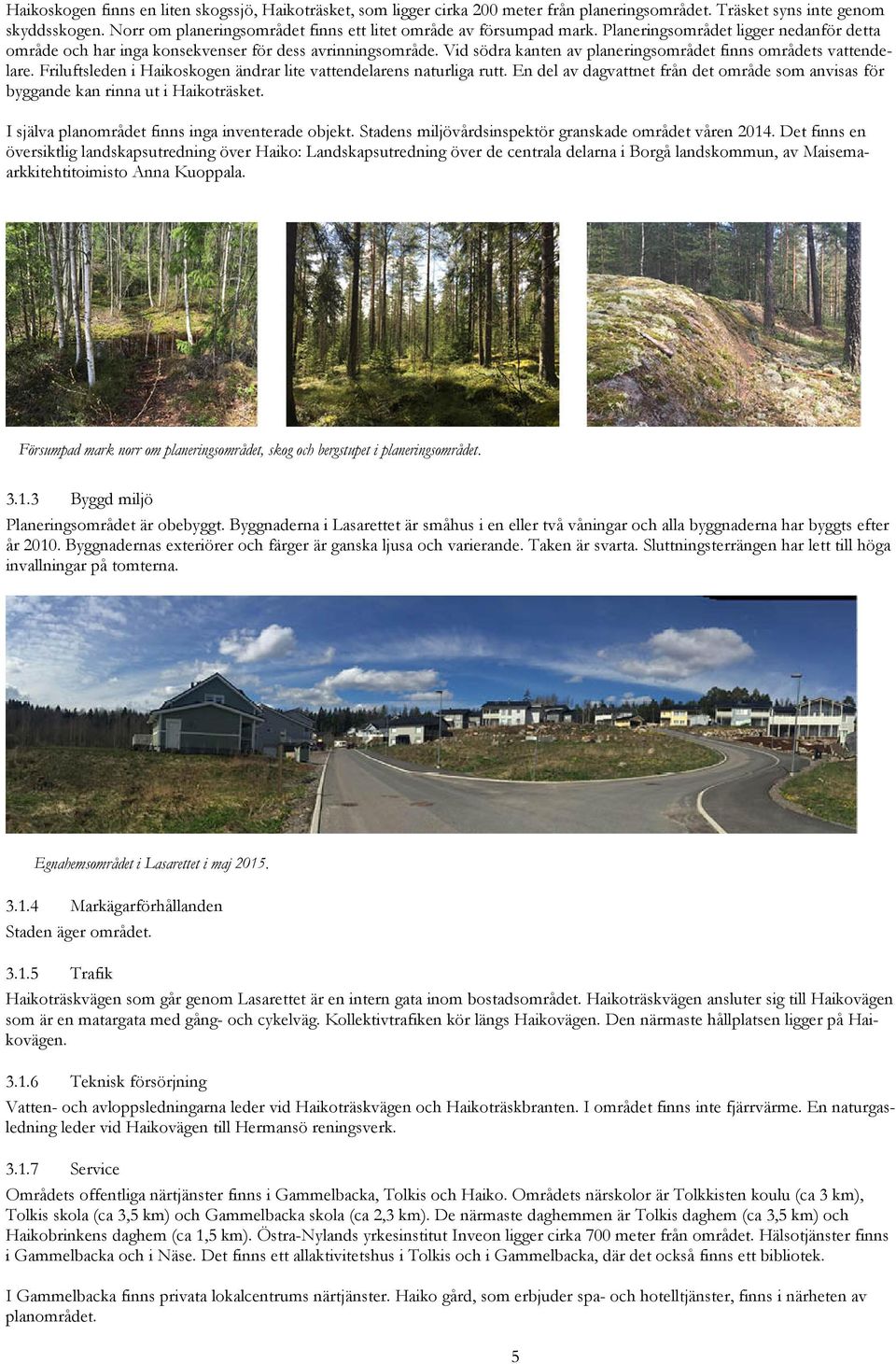 Vid södra kanten av planeringsområdet finns områdets vattendelare. Friluftsleden i Haikoskogen ändrar lite vattendelarens naturliga rutt.