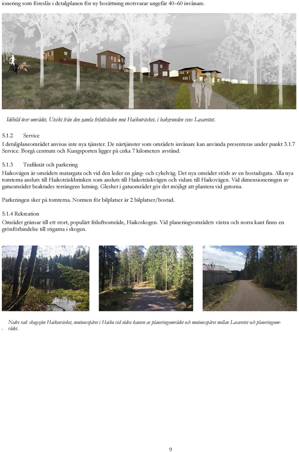 Borgå centrum och Kungsporten ligger på cirka 7 kilometers avstånd. 5.1.3 Trafiknät och parkering Haikovägen är områdets matargata och vid den leder en gång- och cykelväg.