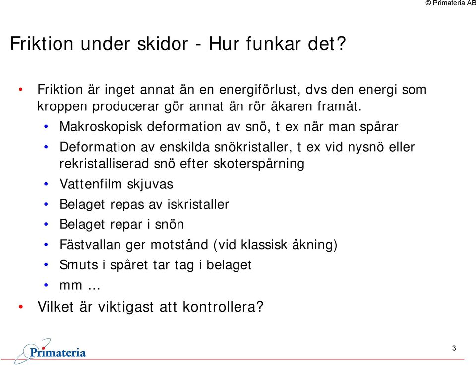 Makroskopisk deformation av snö, t ex när man spårar Deformation av enskilda snökristaller, t ex vid nysnö eller