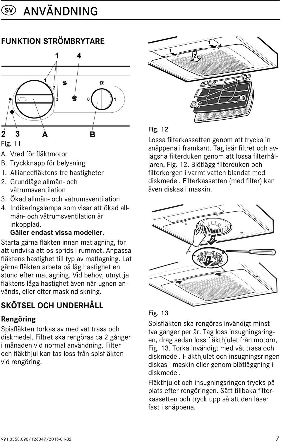 Starta gärna fläkten innan matlagning, för att undvika att os sprids i rummet. Anpassa fläktens hastighet till typ av matlagning. Låt gärna fläkten arbeta på låg hastighet en stund efter matlagning.