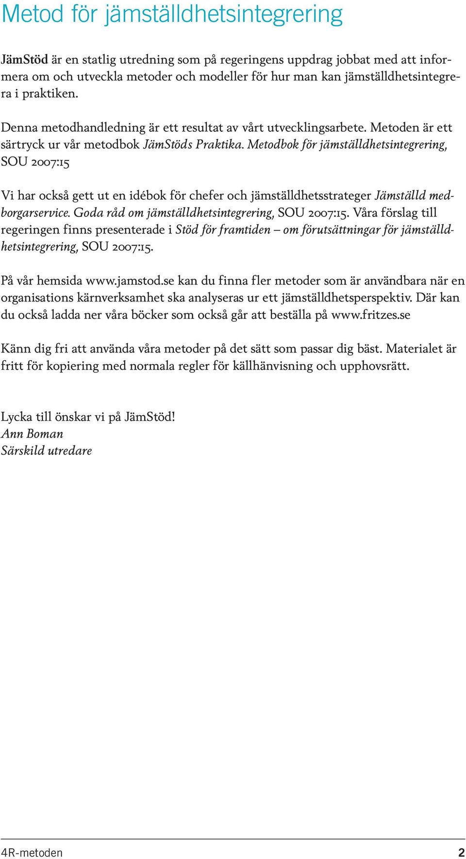 Metodbok för jämställdhetsintegrering, SOU 2007:15 Vi har också gett ut en idébok för chefer och jämställdhetsstrateger Jämställd medborgarservice. Goda råd om jämställdhetsintegrering, SOU 2007:15.