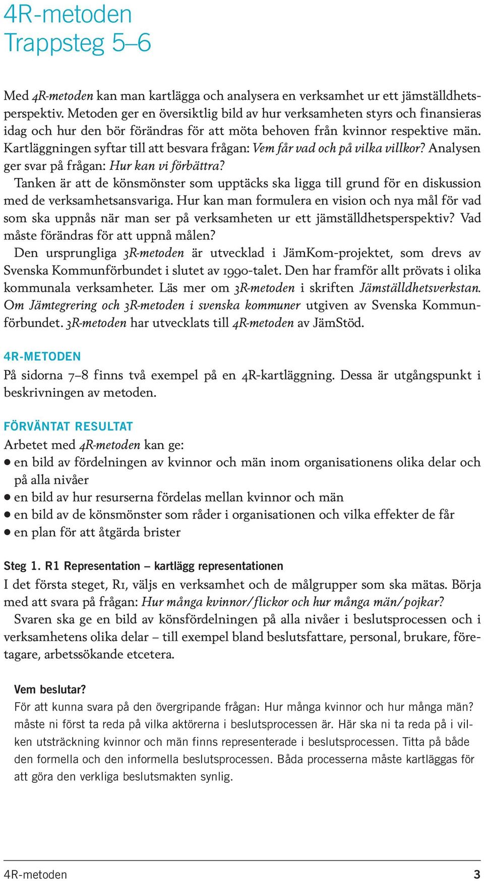 Kartläggningen syftar till att besvara frågan: Vem får vad och på vilka villkor? Analysen ger svar på frågan: Hur kan vi förbättra?