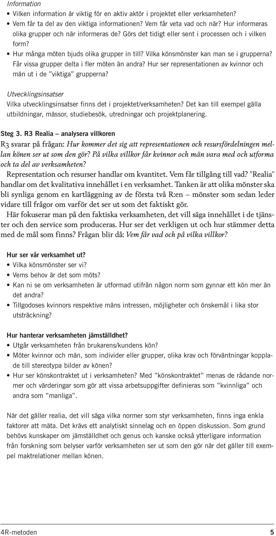Får vissa grupper delta i fler möten än andra? Hur ser representationen av kvinnor och män ut i de viktiga grupperna? Utvecklingsinsatser Vilka utvecklingsinsatser finns det i projektet/verksamheten?