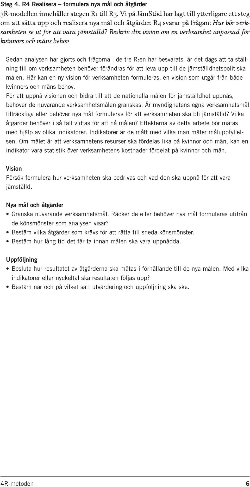 Sedan analysen har gjorts och frågorna i de tre R:en har besvarats, är det dags att ta ställning till om verksamheten behöver förändras för att leva upp till de jämställdhetspolitiska målen.