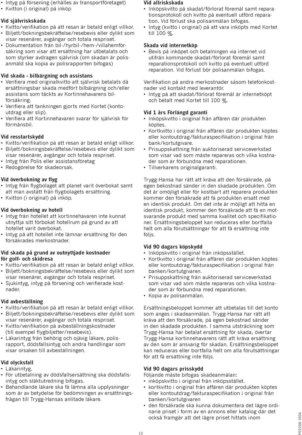 Dokumentation från bil-/hyrbil-/hem-/villahemförsäkring som visar att ersättning har utbetalats och som styrker avdragen självrisk (om skadan är polisanmäld ska kopia av polisrapporten bifogas) Vid