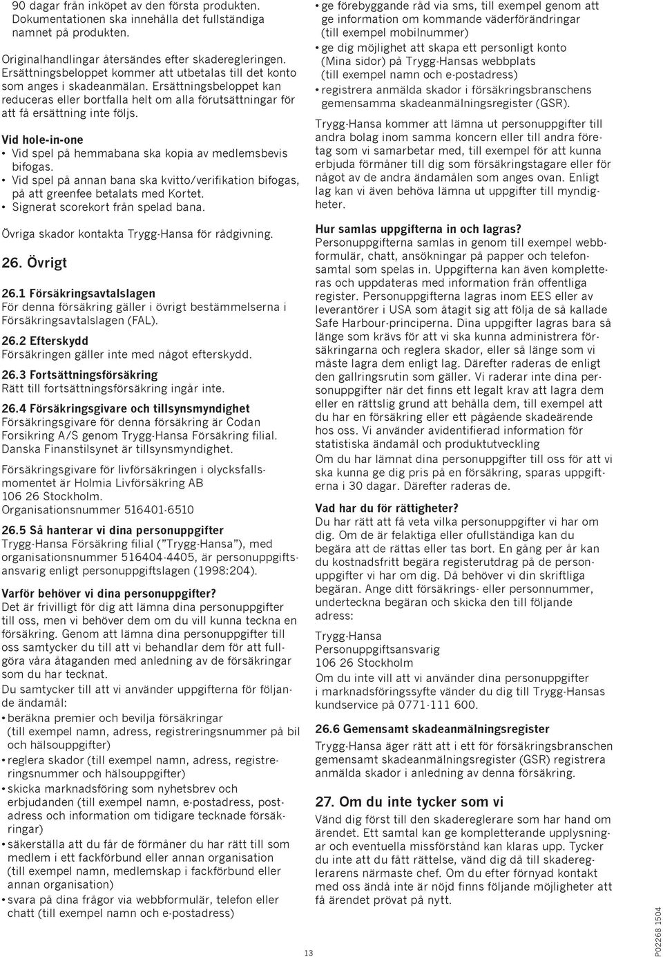 Vid hole-in-one Vid spel på hemmabana ska kopia av medlemsbevis bifogas. Vid spel på annan bana ska kvitto/verifikation bifogas, på att greenfee betalats med Kortet.