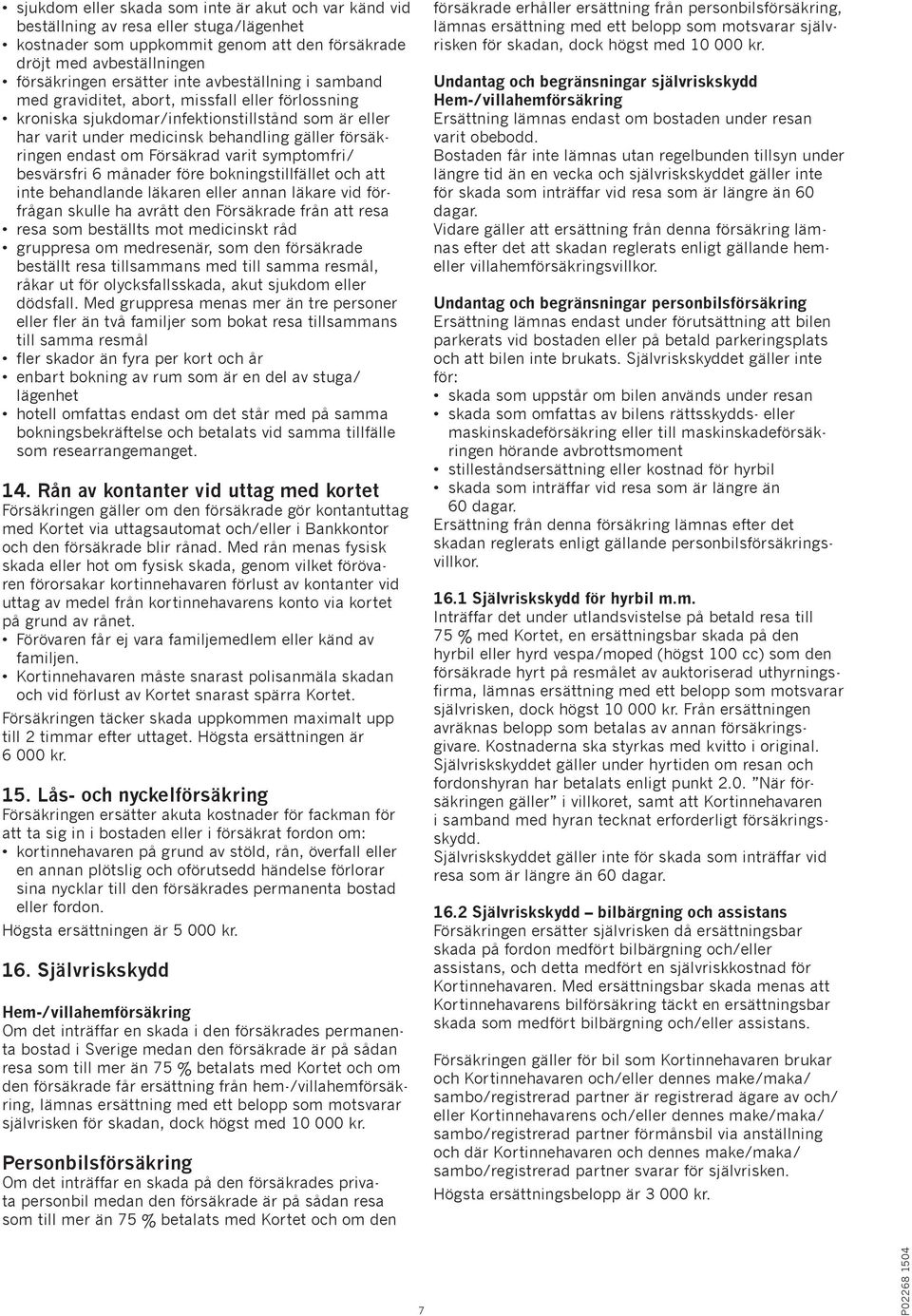 Försäkrad varit symptomfri/ besvärsfri 6 månader före bokningstillfället och att inte behandlande läkaren eller annan läkare vid förfrågan skulle ha avrått den Försäkrade från att resa resa som