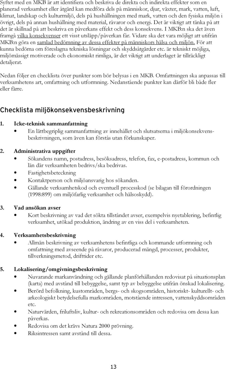 Det är viktigt att tänka på att det är skillnad på att beskriva en påverkans effekt och dess konsekvens. I MKB:n ska det även framgå vilka konsekvenser ett visst utsläpp/påverkan får.
