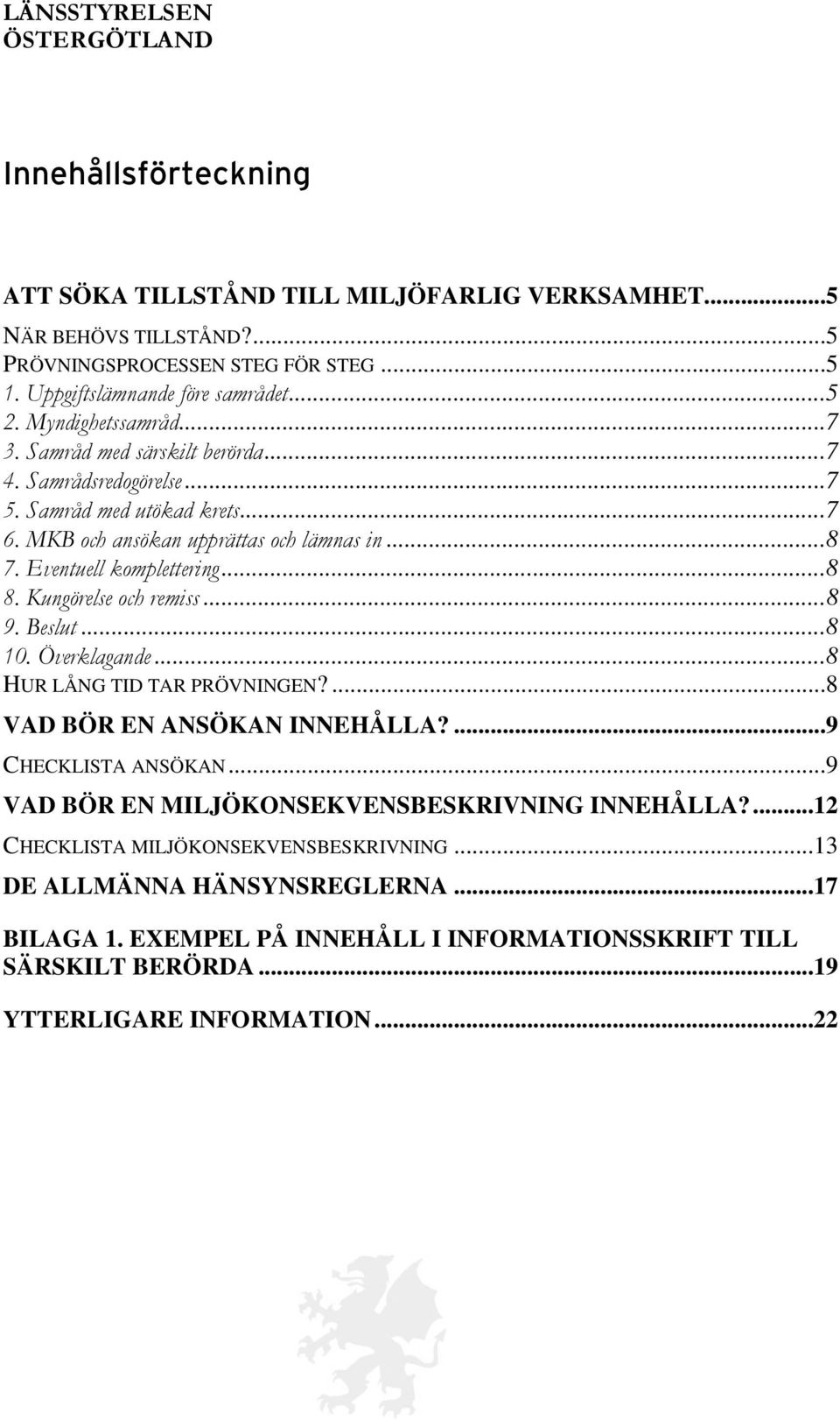 ..8 8. Kungörelse och remiss...8 9. Beslut...8 10. Överklagande...8 HUR LÅNG TID TAR PRÖVNINGEN?...8 VAD BÖR EN ANSÖKAN INNEHÅLLA?...9 CHECKLISTA ANSÖKAN.