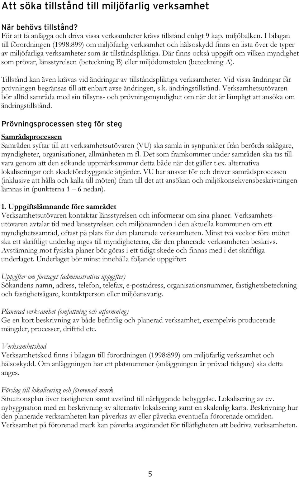 Där finns också uppgift om vilken myndighet som prövar, länsstyrelsen (beteckning B) eller miljödomstolen (beteckning A). Tillstånd kan även krävas vid ändringar av tillståndspliktiga verksamheter.