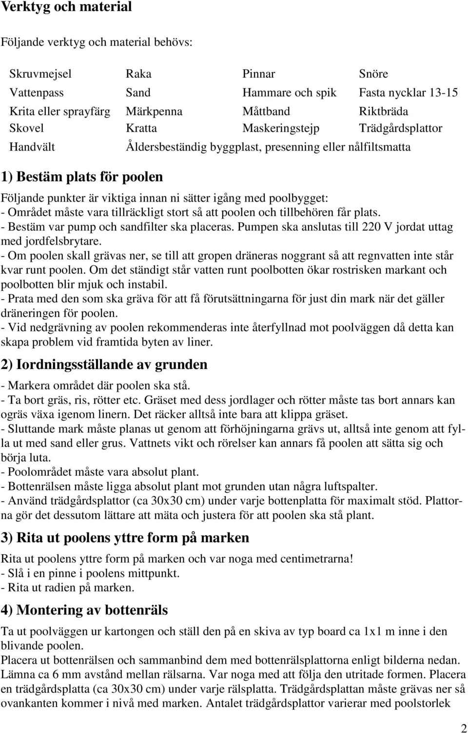 tillbehören får plats. - Bestäm var pump och sandfilter ska placeras. Pumpen ska anslutas till 220 V jordat uttag med jordfelsbrytare.