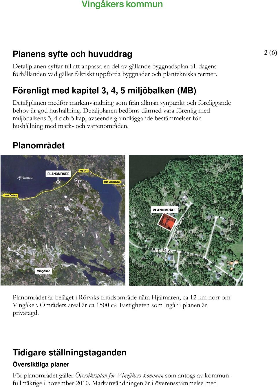 Detaljplanen bedöms därmed vara förenlig med miljöbalkens 3, 4 och 5 kap, avseende grundläggande bestämmelser för hushållning med mark- och vattenområden.