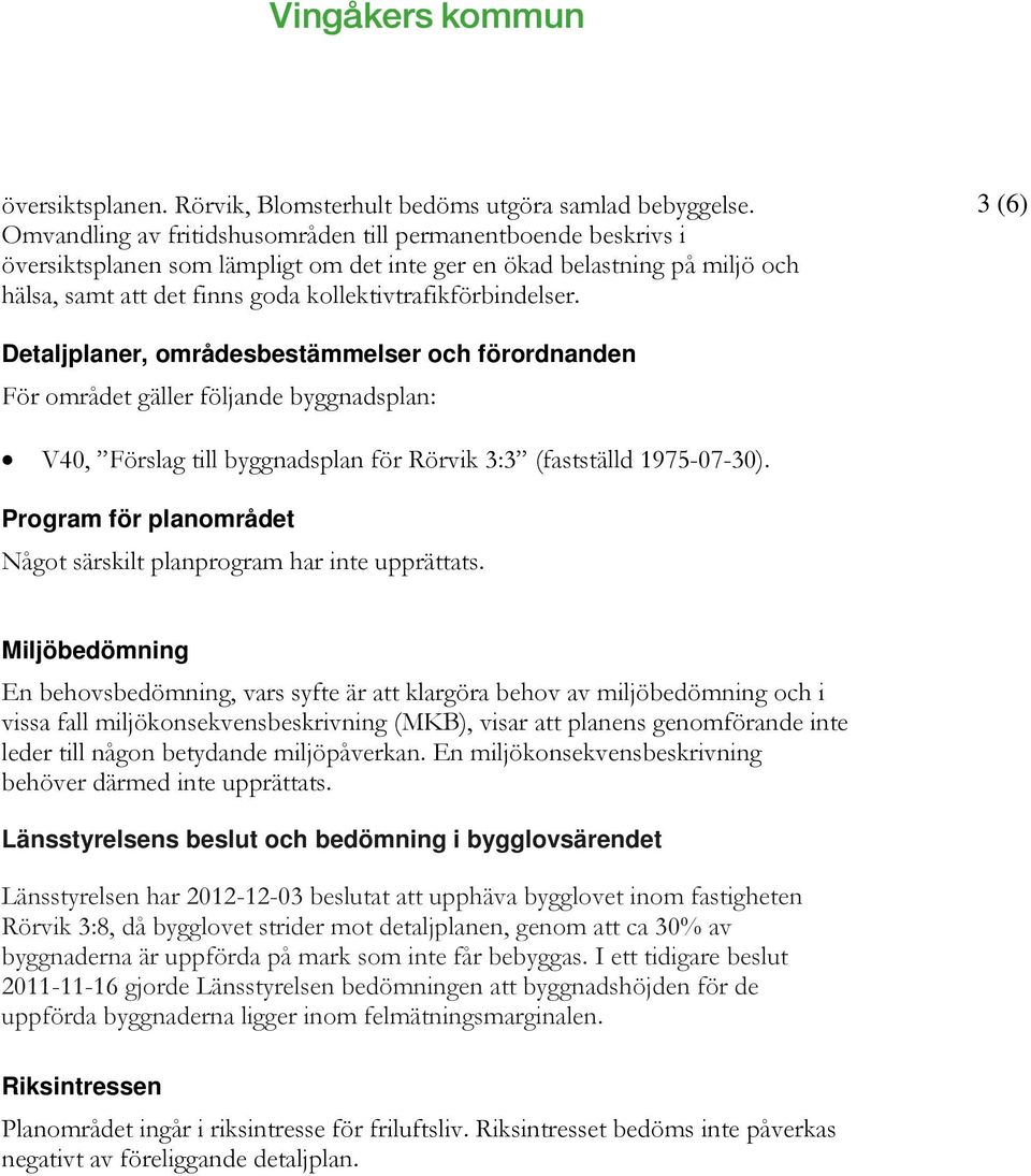 3 (6) Detaljplaner, områdesbestämmelser och förordnanden För området gäller följande byggnadsplan: V40, Förslag till byggnadsplan för Rörvik 3:3 (fastställd 1975-07-30).